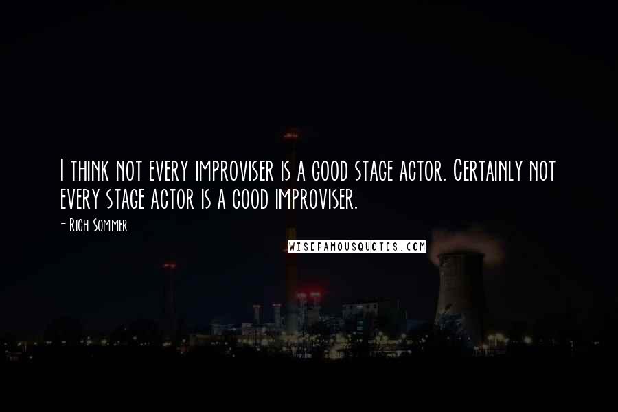 Rich Sommer Quotes: I think not every improviser is a good stage actor. Certainly not every stage actor is a good improviser.