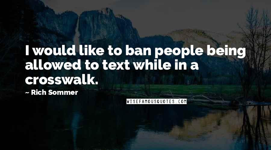 Rich Sommer Quotes: I would like to ban people being allowed to text while in a crosswalk.