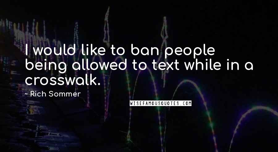 Rich Sommer Quotes: I would like to ban people being allowed to text while in a crosswalk.