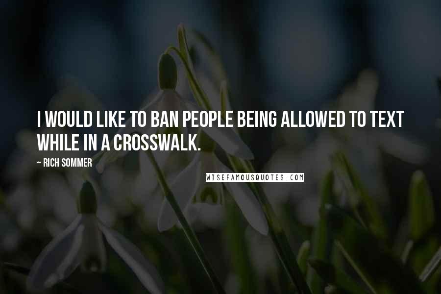 Rich Sommer Quotes: I would like to ban people being allowed to text while in a crosswalk.