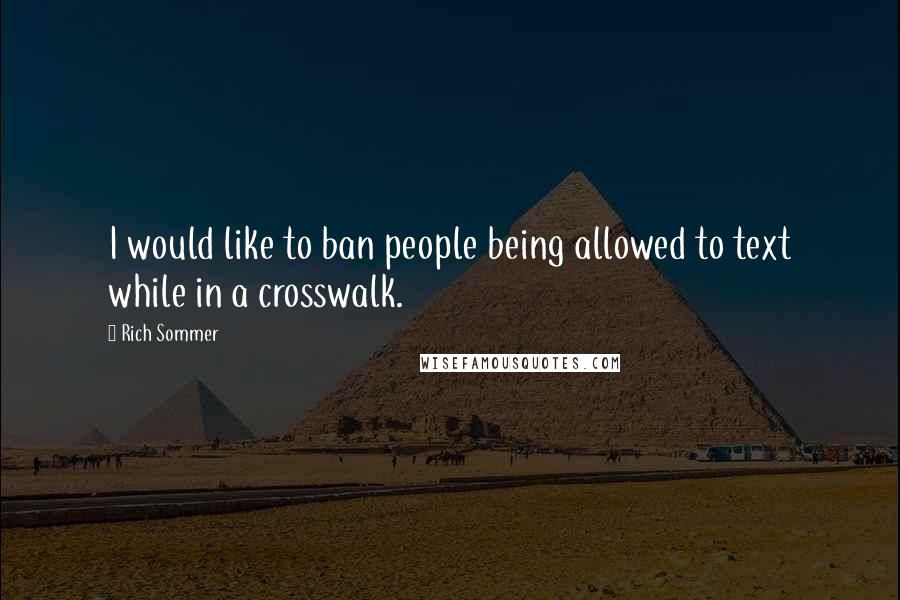 Rich Sommer Quotes: I would like to ban people being allowed to text while in a crosswalk.