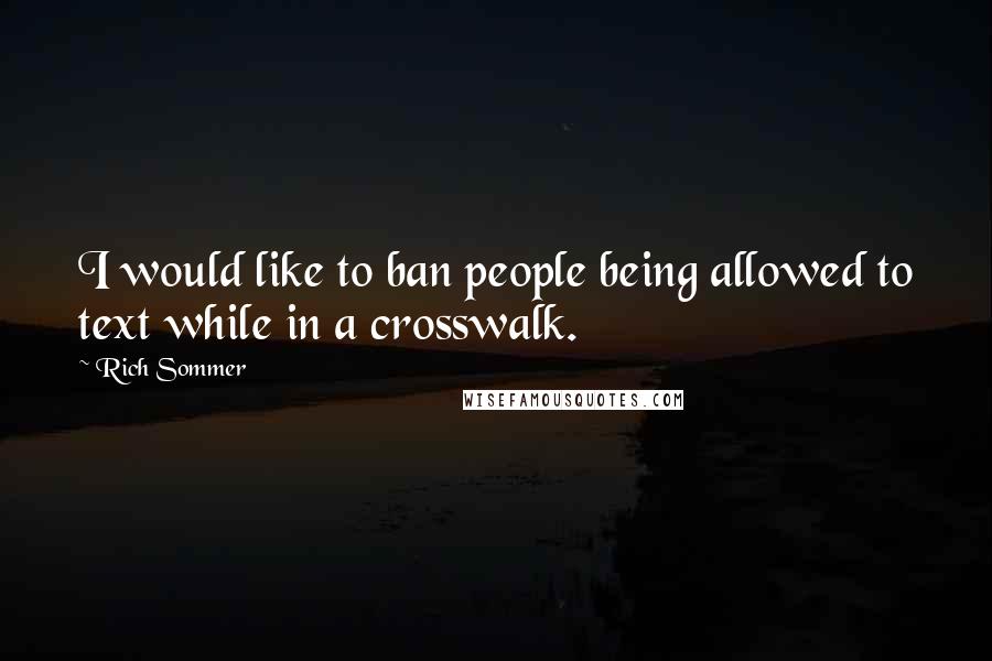 Rich Sommer Quotes: I would like to ban people being allowed to text while in a crosswalk.