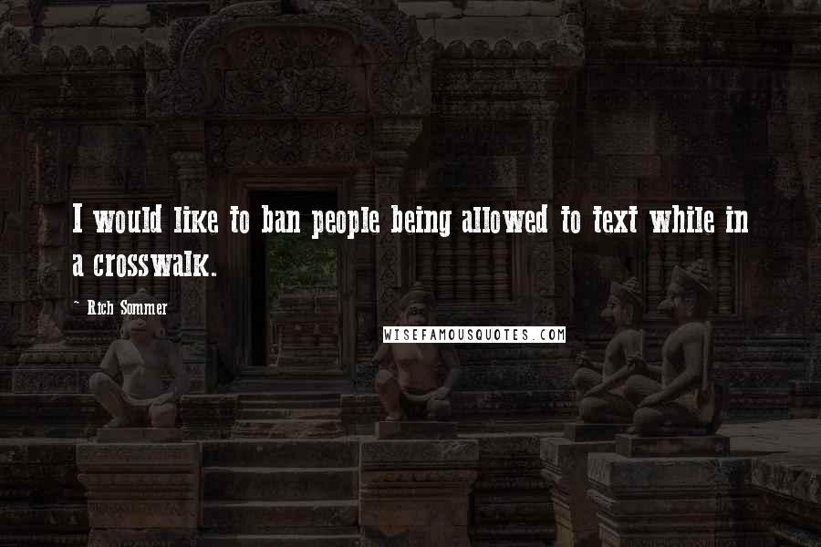 Rich Sommer Quotes: I would like to ban people being allowed to text while in a crosswalk.