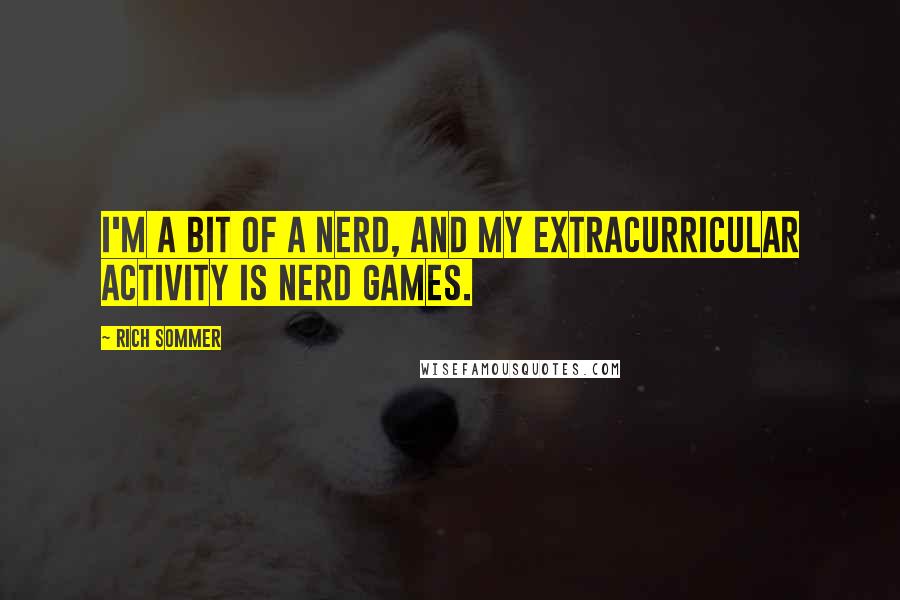 Rich Sommer Quotes: I'm a bit of a nerd, and my extracurricular activity is nerd games.