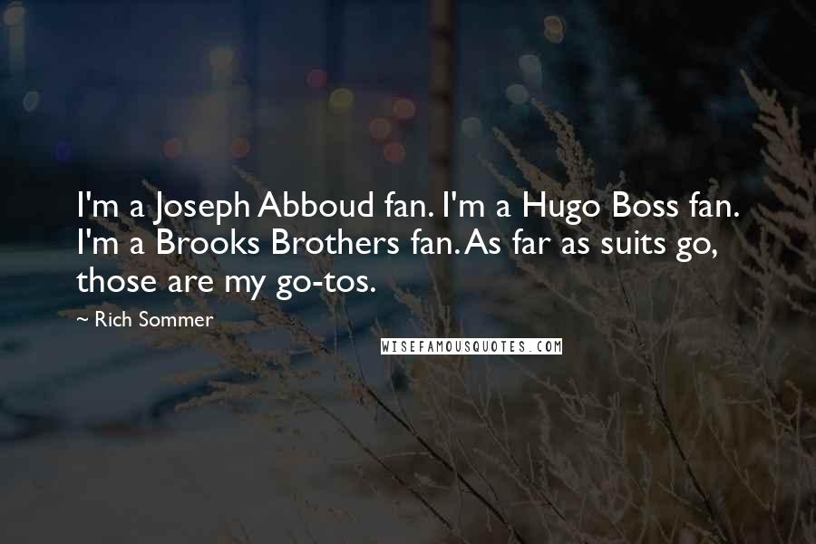 Rich Sommer Quotes: I'm a Joseph Abboud fan. I'm a Hugo Boss fan. I'm a Brooks Brothers fan. As far as suits go, those are my go-tos.
