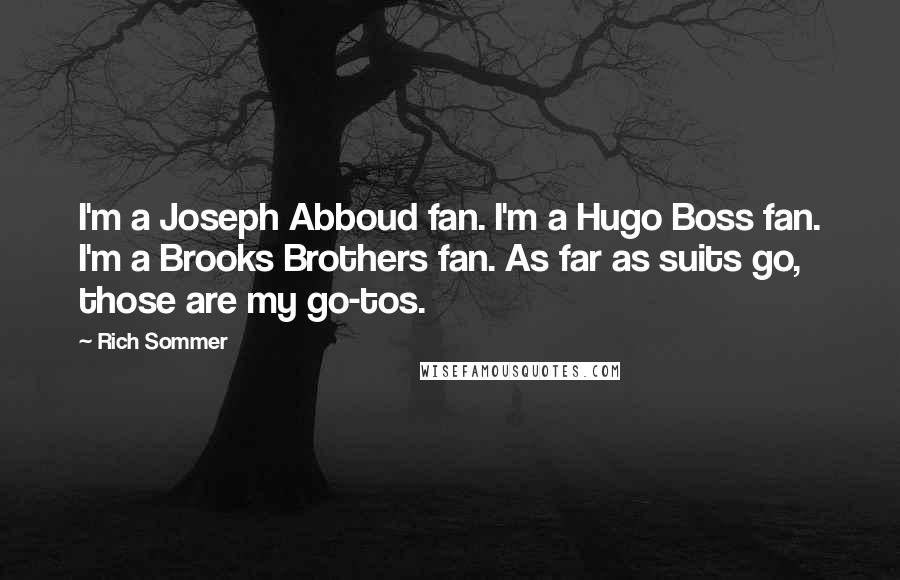 Rich Sommer Quotes: I'm a Joseph Abboud fan. I'm a Hugo Boss fan. I'm a Brooks Brothers fan. As far as suits go, those are my go-tos.