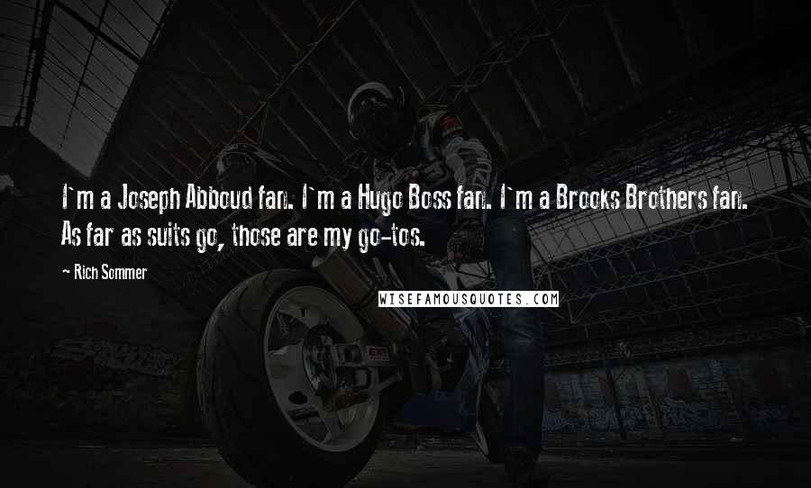 Rich Sommer Quotes: I'm a Joseph Abboud fan. I'm a Hugo Boss fan. I'm a Brooks Brothers fan. As far as suits go, those are my go-tos.