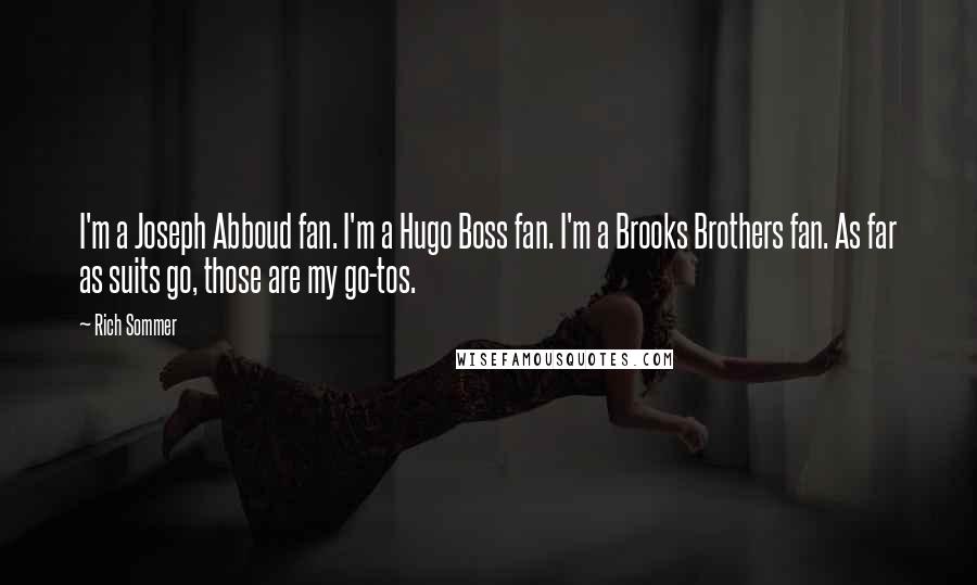 Rich Sommer Quotes: I'm a Joseph Abboud fan. I'm a Hugo Boss fan. I'm a Brooks Brothers fan. As far as suits go, those are my go-tos.