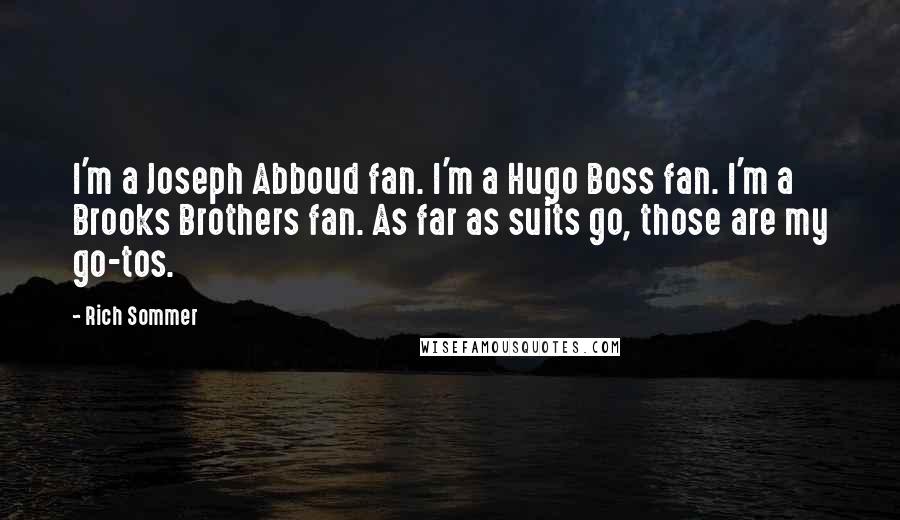 Rich Sommer Quotes: I'm a Joseph Abboud fan. I'm a Hugo Boss fan. I'm a Brooks Brothers fan. As far as suits go, those are my go-tos.