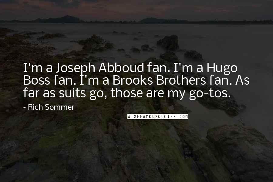 Rich Sommer Quotes: I'm a Joseph Abboud fan. I'm a Hugo Boss fan. I'm a Brooks Brothers fan. As far as suits go, those are my go-tos.