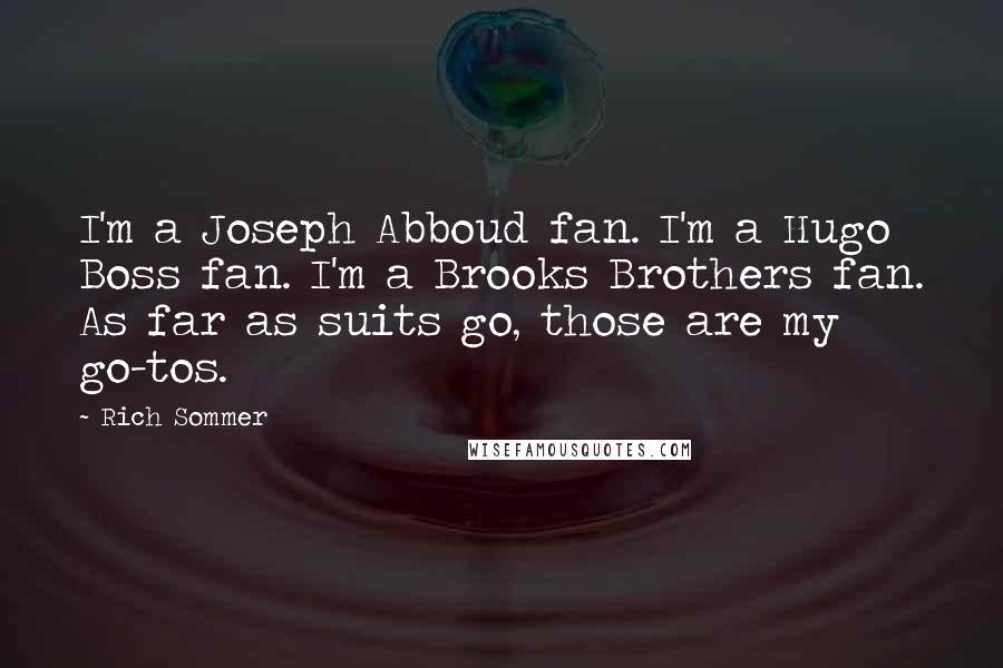 Rich Sommer Quotes: I'm a Joseph Abboud fan. I'm a Hugo Boss fan. I'm a Brooks Brothers fan. As far as suits go, those are my go-tos.
