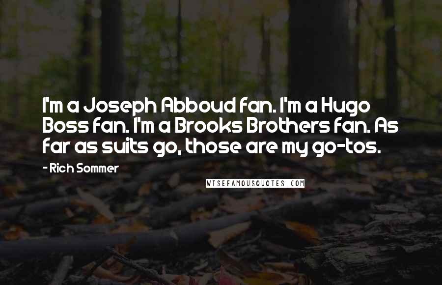 Rich Sommer Quotes: I'm a Joseph Abboud fan. I'm a Hugo Boss fan. I'm a Brooks Brothers fan. As far as suits go, those are my go-tos.