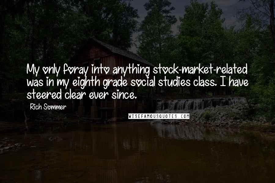 Rich Sommer Quotes: My only foray into anything stock-market-related was in my eighth grade social studies class. I have steered clear ever since.