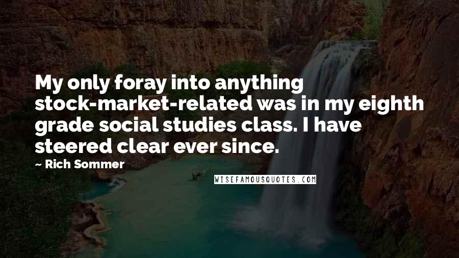 Rich Sommer Quotes: My only foray into anything stock-market-related was in my eighth grade social studies class. I have steered clear ever since.