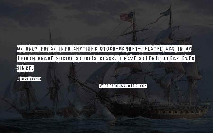 Rich Sommer Quotes: My only foray into anything stock-market-related was in my eighth grade social studies class. I have steered clear ever since.