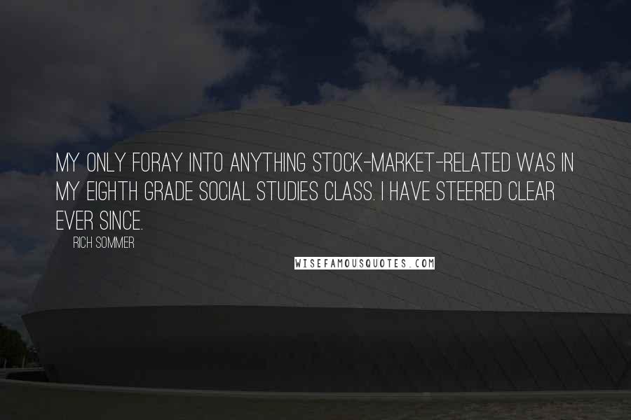 Rich Sommer Quotes: My only foray into anything stock-market-related was in my eighth grade social studies class. I have steered clear ever since.