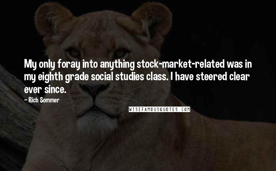 Rich Sommer Quotes: My only foray into anything stock-market-related was in my eighth grade social studies class. I have steered clear ever since.