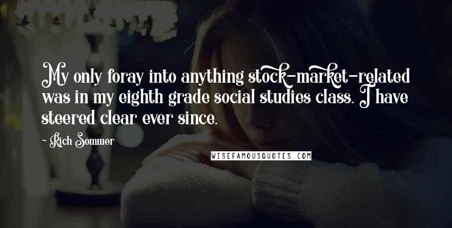 Rich Sommer Quotes: My only foray into anything stock-market-related was in my eighth grade social studies class. I have steered clear ever since.