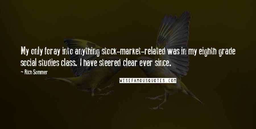 Rich Sommer Quotes: My only foray into anything stock-market-related was in my eighth grade social studies class. I have steered clear ever since.