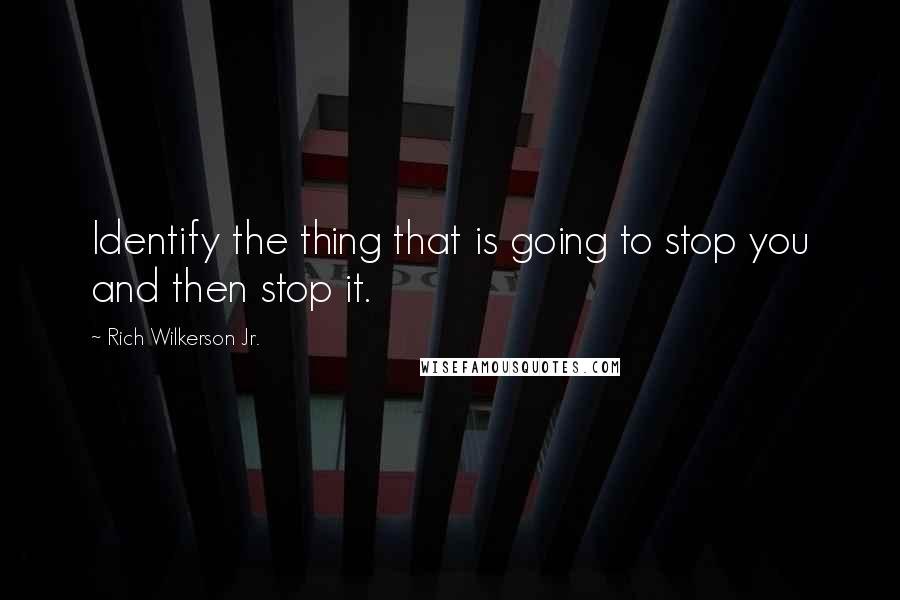 Rich Wilkerson Jr. Quotes: Identify the thing that is going to stop you and then stop it.