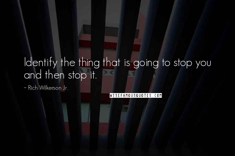 Rich Wilkerson Jr. Quotes: Identify the thing that is going to stop you and then stop it.