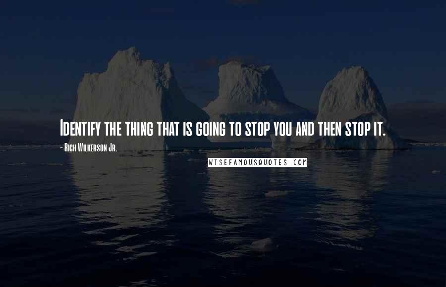 Rich Wilkerson Jr. Quotes: Identify the thing that is going to stop you and then stop it.