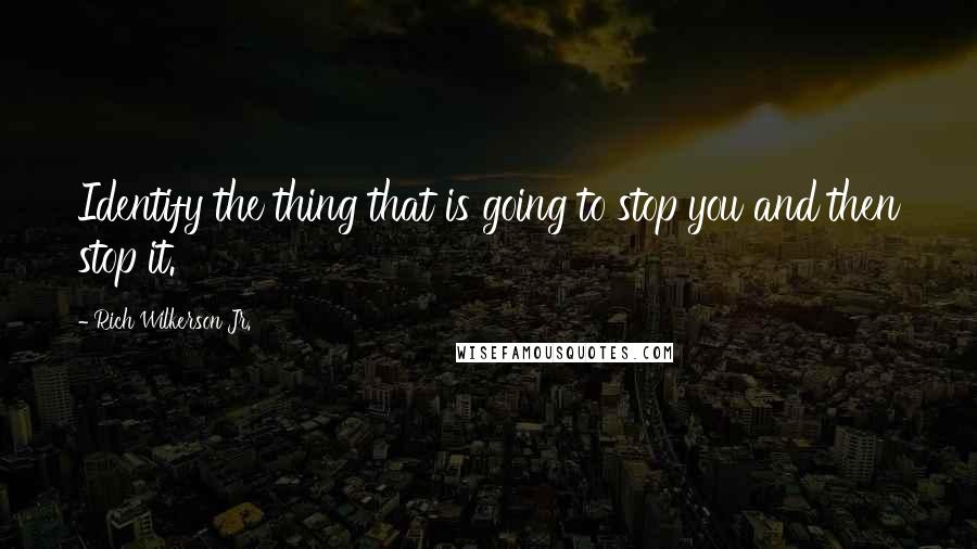 Rich Wilkerson Jr. Quotes: Identify the thing that is going to stop you and then stop it.