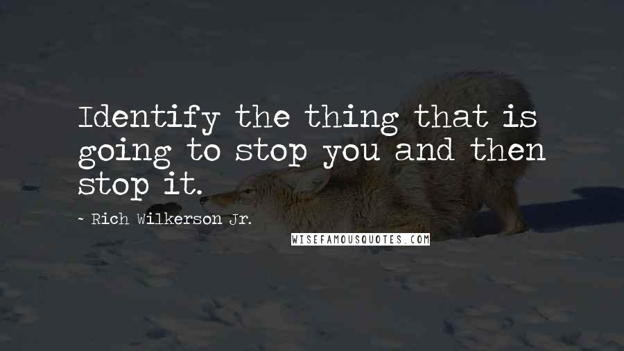 Rich Wilkerson Jr. Quotes: Identify the thing that is going to stop you and then stop it.