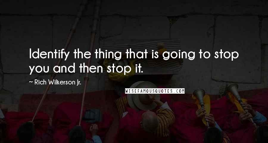 Rich Wilkerson Jr. Quotes: Identify the thing that is going to stop you and then stop it.