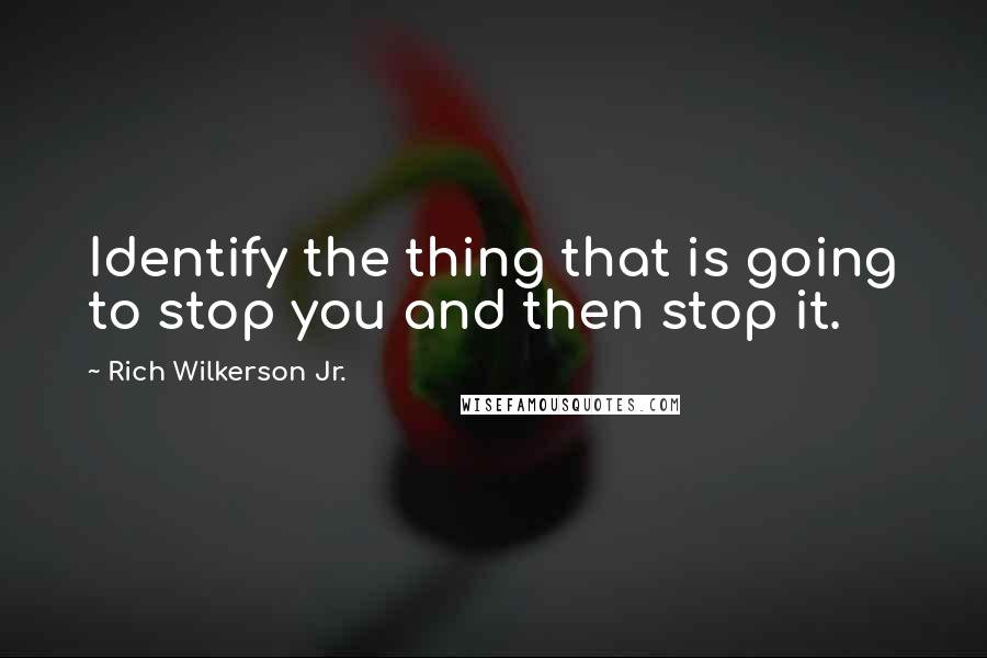 Rich Wilkerson Jr. Quotes: Identify the thing that is going to stop you and then stop it.