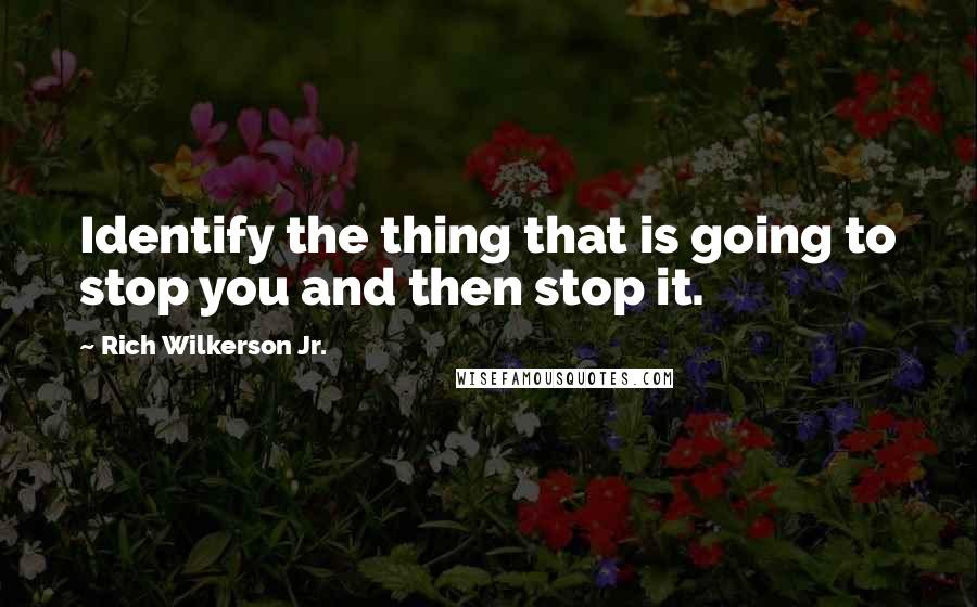 Rich Wilkerson Jr. Quotes: Identify the thing that is going to stop you and then stop it.