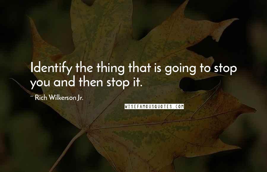 Rich Wilkerson Jr. Quotes: Identify the thing that is going to stop you and then stop it.