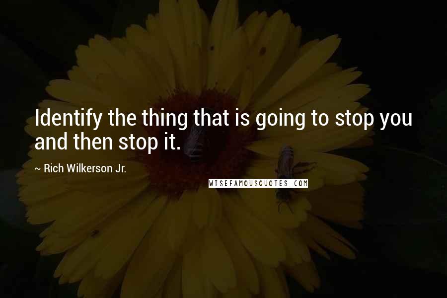 Rich Wilkerson Jr. Quotes: Identify the thing that is going to stop you and then stop it.