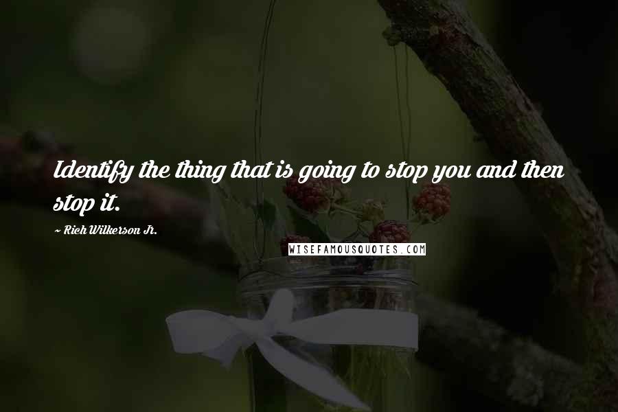 Rich Wilkerson Jr. Quotes: Identify the thing that is going to stop you and then stop it.