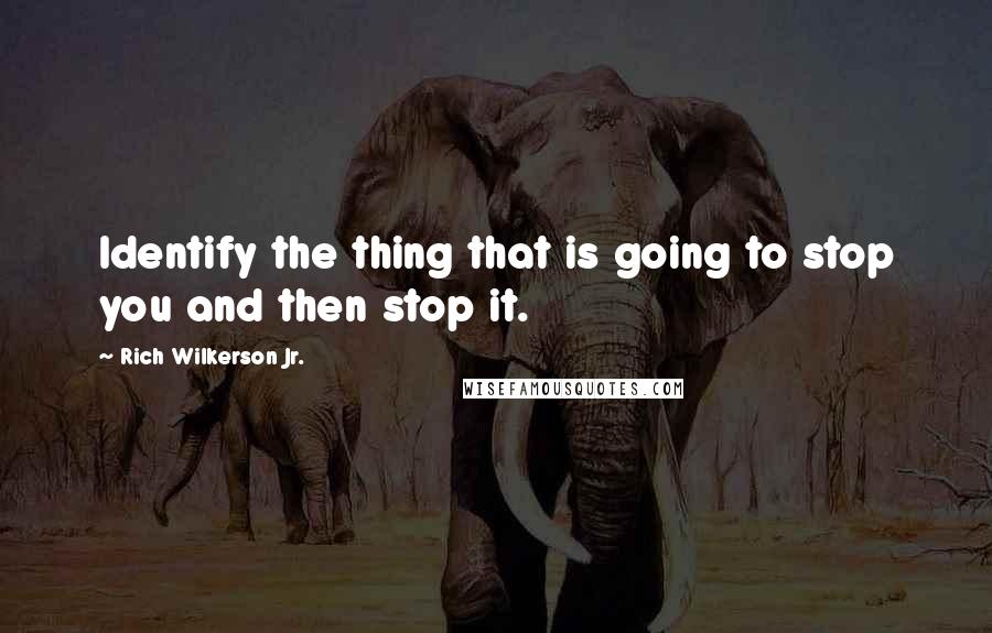 Rich Wilkerson Jr. Quotes: Identify the thing that is going to stop you and then stop it.