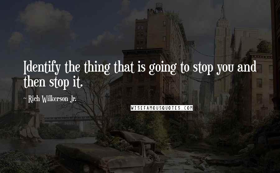 Rich Wilkerson Jr. Quotes: Identify the thing that is going to stop you and then stop it.