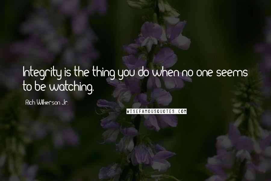 Rich Wilkerson Jr. Quotes: Integrity is the thing you do when no one seems to be watching.