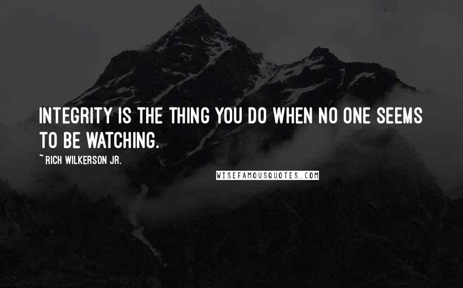 Rich Wilkerson Jr. Quotes: Integrity is the thing you do when no one seems to be watching.