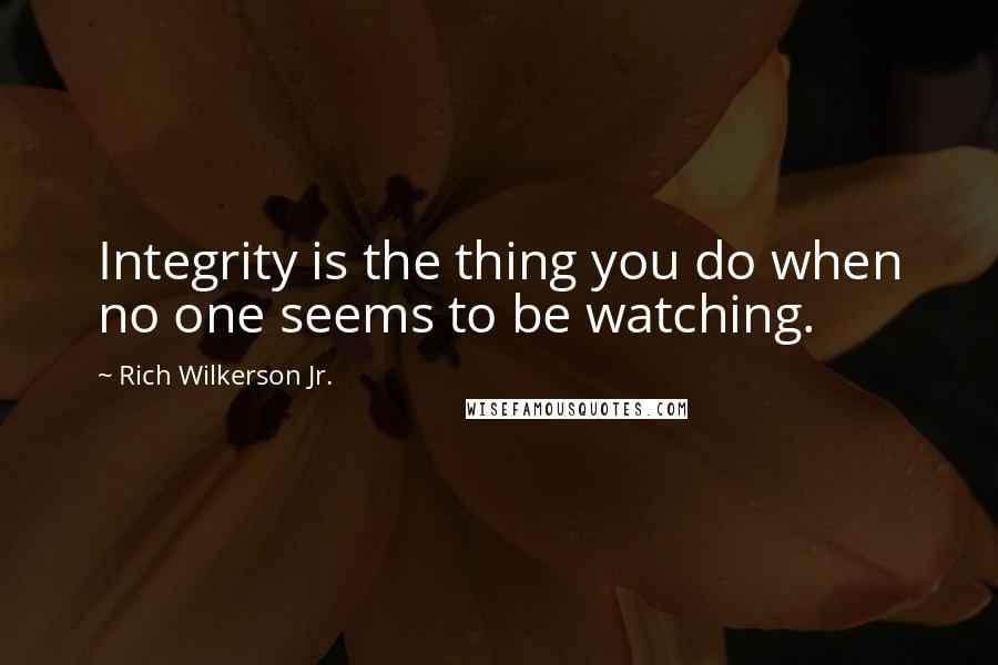 Rich Wilkerson Jr. Quotes: Integrity is the thing you do when no one seems to be watching.