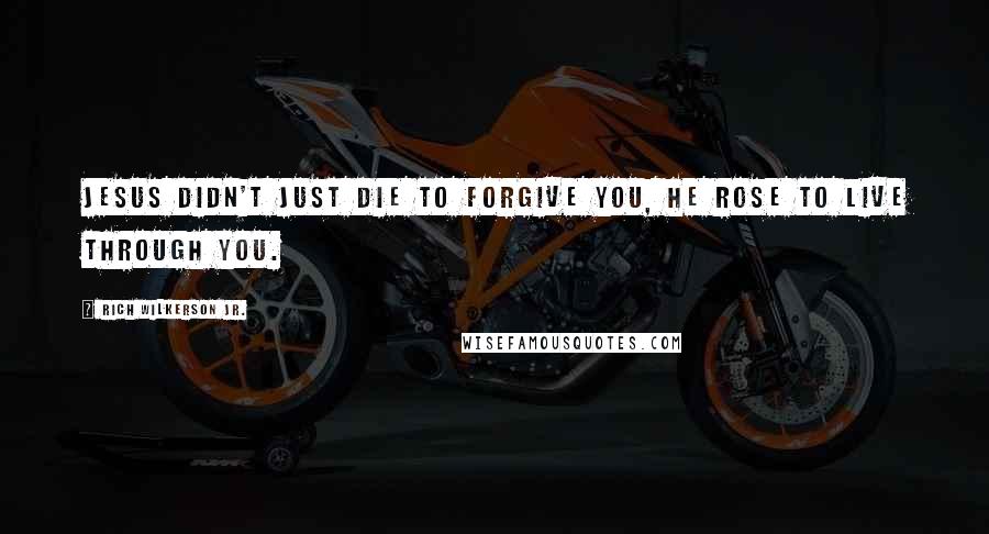 Rich Wilkerson Jr. Quotes: Jesus didn't just die to forgive you, He rose to live through you.