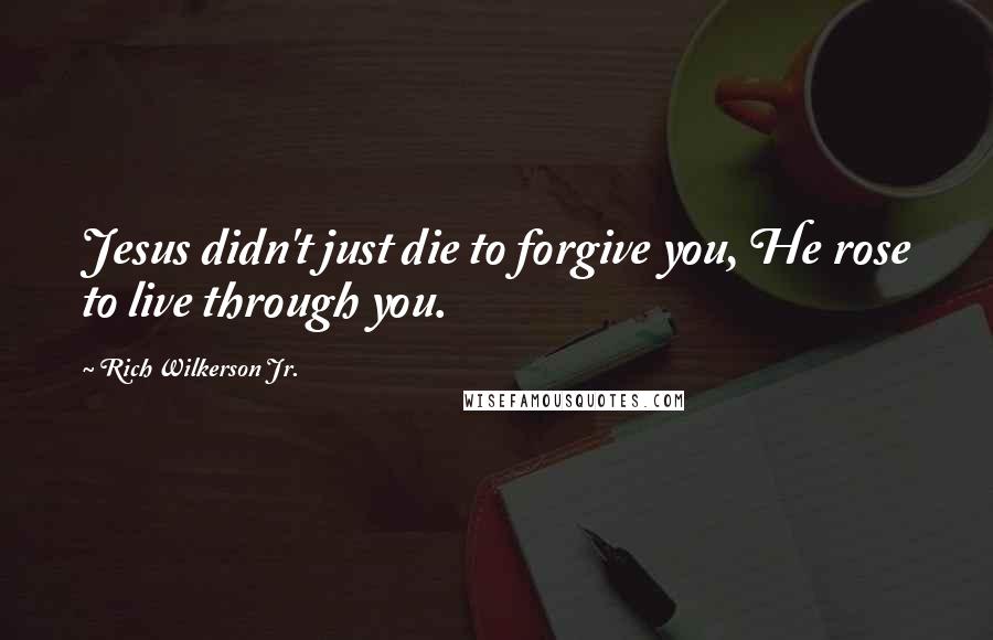 Rich Wilkerson Jr. Quotes: Jesus didn't just die to forgive you, He rose to live through you.