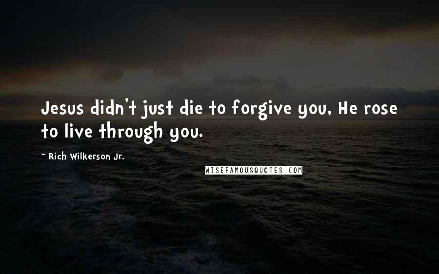 Rich Wilkerson Jr. Quotes: Jesus didn't just die to forgive you, He rose to live through you.