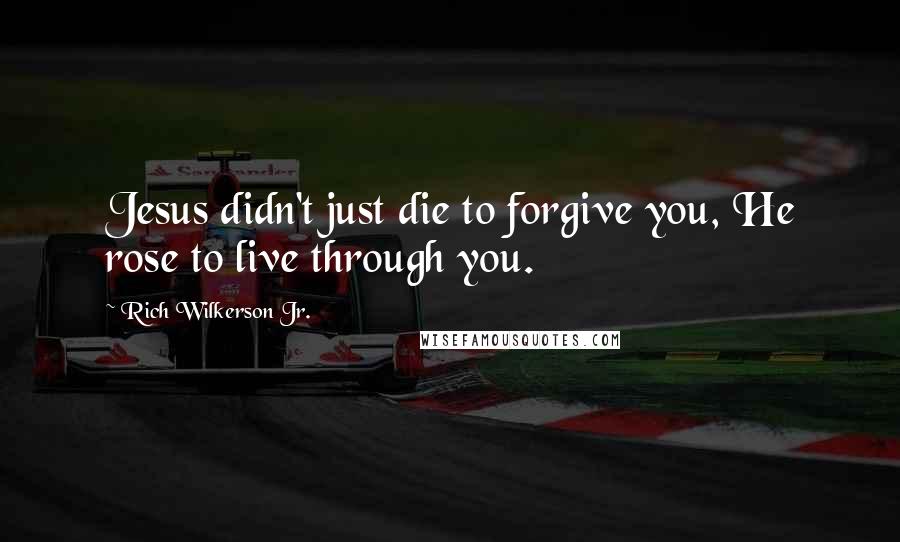 Rich Wilkerson Jr. Quotes: Jesus didn't just die to forgive you, He rose to live through you.