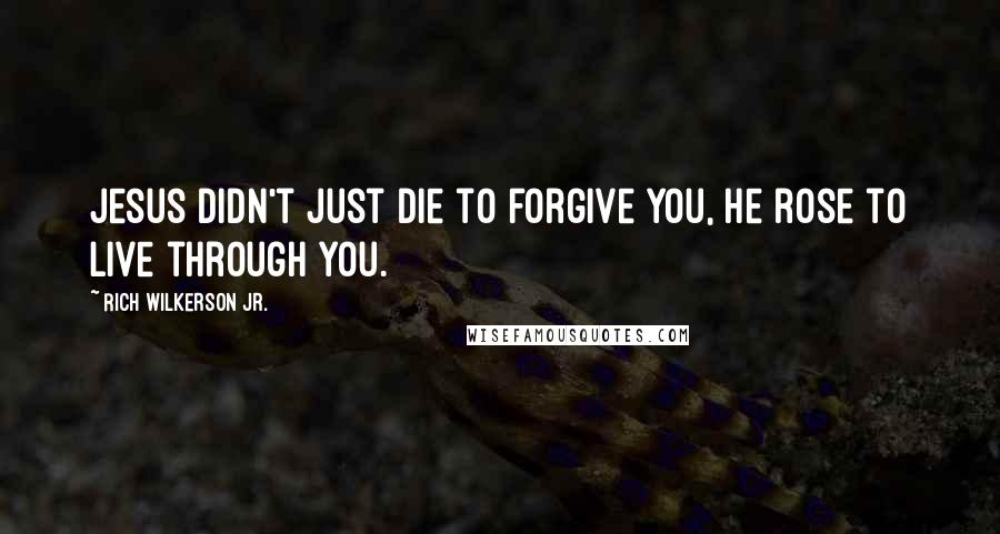 Rich Wilkerson Jr. Quotes: Jesus didn't just die to forgive you, He rose to live through you.