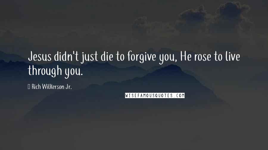 Rich Wilkerson Jr. Quotes: Jesus didn't just die to forgive you, He rose to live through you.