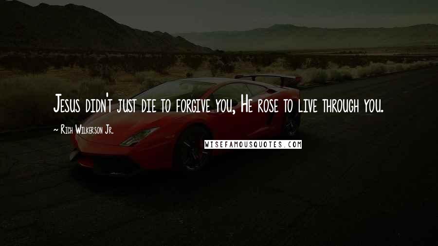 Rich Wilkerson Jr. Quotes: Jesus didn't just die to forgive you, He rose to live through you.