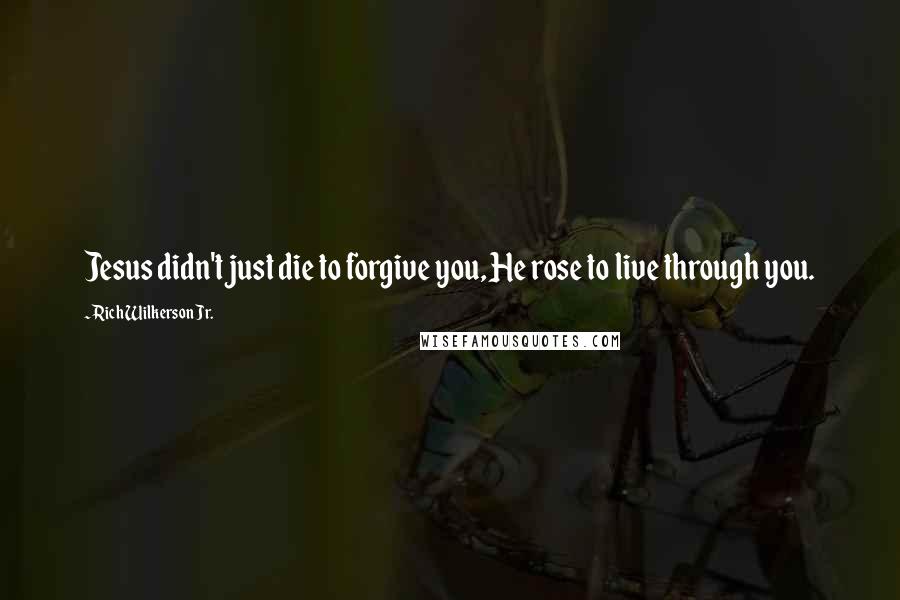 Rich Wilkerson Jr. Quotes: Jesus didn't just die to forgive you, He rose to live through you.