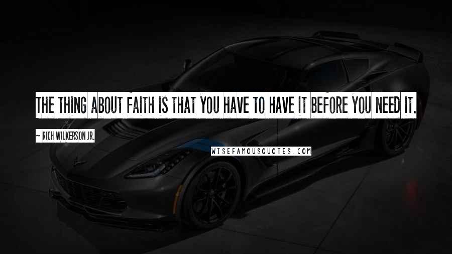 Rich Wilkerson Jr. Quotes: The thing about faith is that you have to have it before you need it.
