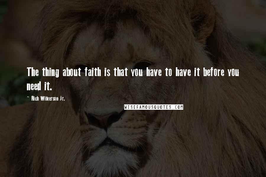Rich Wilkerson Jr. Quotes: The thing about faith is that you have to have it before you need it.