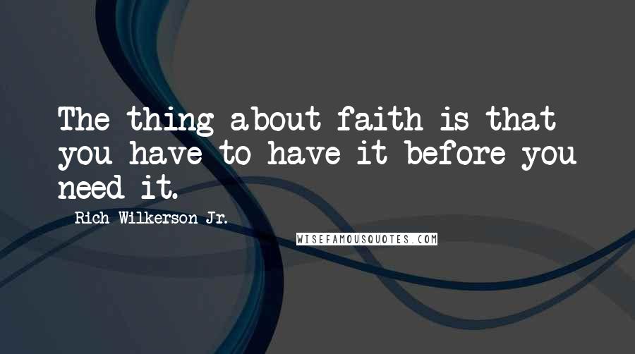 Rich Wilkerson Jr. Quotes: The thing about faith is that you have to have it before you need it.